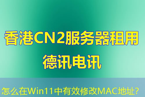 怎么在Win11中有效修改MAC地址？
