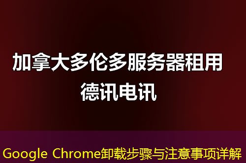 Google Chrome卸载步骤与注意事项详解 Google Chrome卸载步骤与注意事项详解