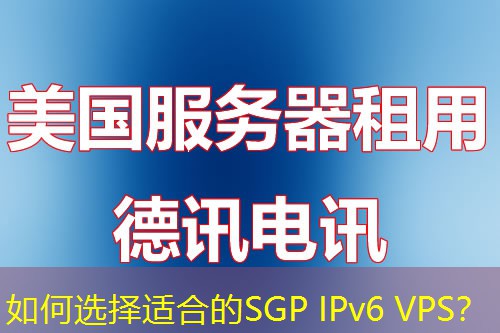 如何选择适合的SGP IPv6 VPS？