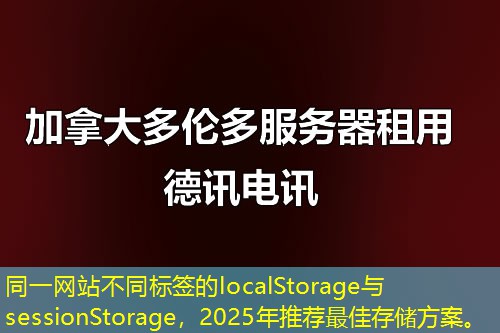 同一网站不同标签的localStorage与sessionStorage，2025年推荐最佳存储方案。