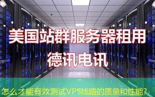 怎么才能有效测试VPS线路的质量和性能？