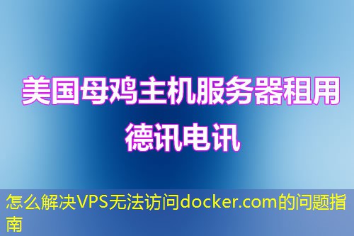 怎么解决VPS无法访问docker.com的问题指南