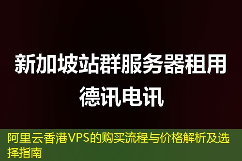 阿里云香港VPS的购买流程与价格解析及选择指南