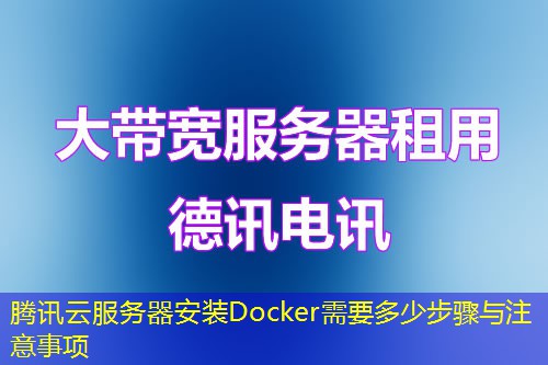 腾讯云服务器安装Docker需要多少步骤与注意事项