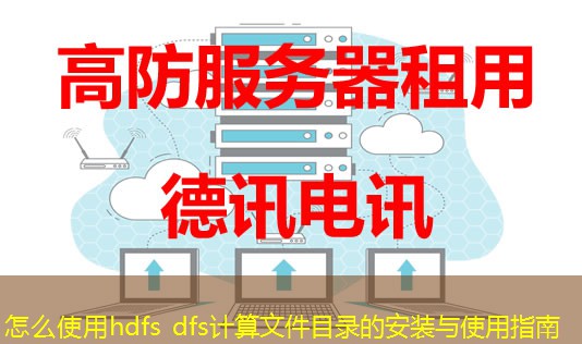 怎么使用hdfs dfs计算文件目录的安装与使用指南 怎么使用hdfs dfs计算文件目录的安装与使用指南
