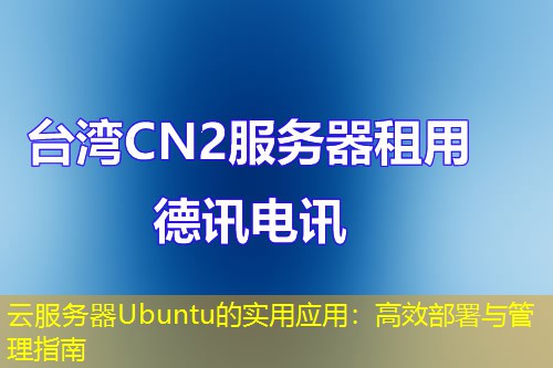 云服务器Ubuntu的实用应用:高效部署与管理指南 云服务器Ubuntu的实用应用:高效部署与管理指南