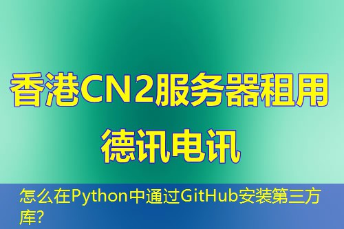 怎么在Python中通过GitHub安装第三方库? 怎么在Python中通过GitHub安装第三方库?