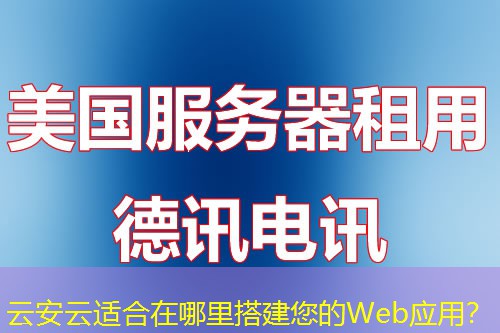 云安云适合在哪里搭建您的Web应用? 云安云适合在哪里搭建您的Web应用?