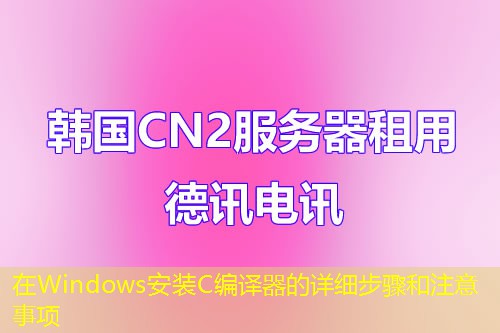 在Windows安装C编译器的详细步骤和注意事项