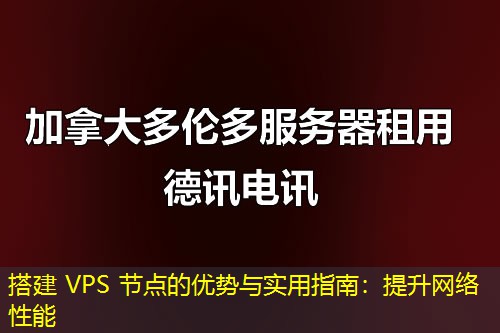 搭建 VPS 节点的优势与实用指南：提升网络性能