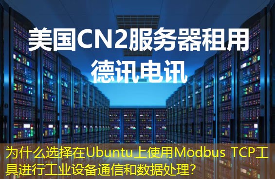 为什么选择在Ubuntu上使用Modbus TCP工具进行工业设备通信和数据处理？