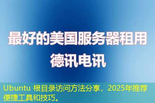 Ubuntu 根目录访问方法分享，2025年推荐便捷工具和技巧。