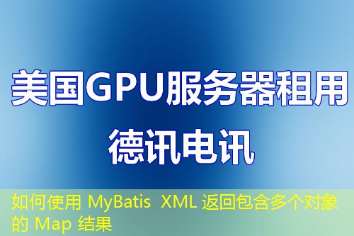 如何使用 MyBatis XML 返回包含多个对象的 Map 结果