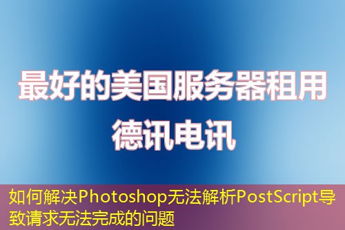如何解决Photoshop无法解析PostScript导致请求无法完成的问题