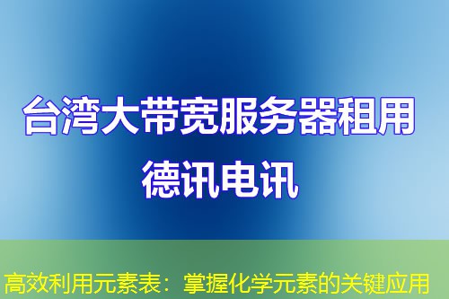 高效利用元素表：掌握化学元素的关键应用