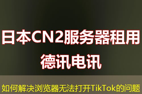 如何解决浏览器无法打开TikTok的问题