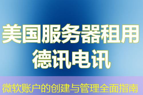 微软账户的创建与管理全面指南