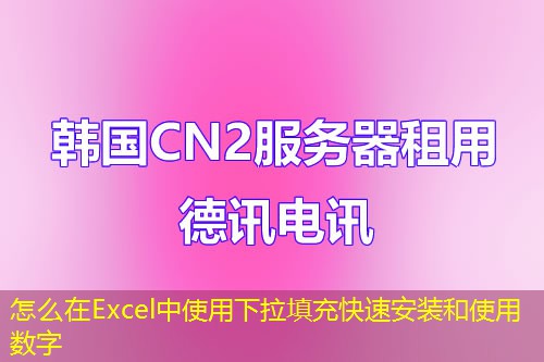 怎么在Excel中使用下拉填充快速安装和使用数字 怎么在Excel中使用下拉填充快速安装和使用数字
