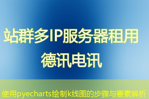 使用pyecharts绘制k线图的步骤与要素解析 使用pyecharts绘制k线图的步骤与要素解析
