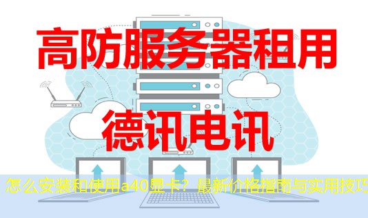 怎么安装和使用a40显卡？最新价格指南与实用技巧