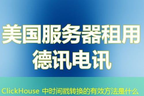 ClickHouse 中时间戳转换的有效方法是什么