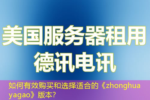 如何有效购买和选择适合的《zhonghua yagao》版本？