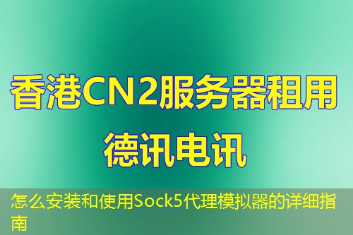 怎么安装和使用Sock5代理模拟器的详细指南