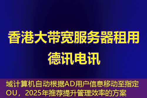 域计算机自动根据AD用户信息移动至指定OU，2025年推荐提升管理效率的方案