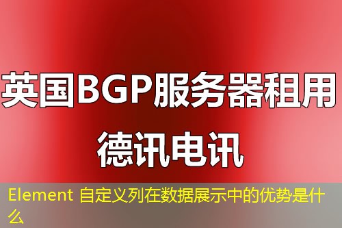 Element 自定义列在数据展示中的优势是什么