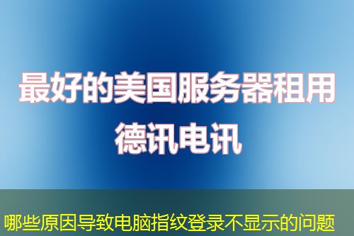 哪些原因导致电脑指纹登录不显示的问题