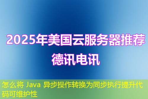 怎么将 Java 异步操作转换为同步执行提升代码可维护性