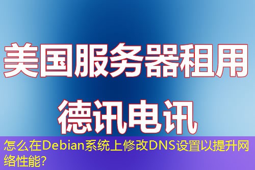 怎么在Debian系统上修改DNS设置以提升网络性能？