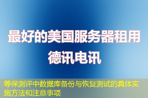 等保测评中数据库备份与恢复测试的具体实施方法和注意事项