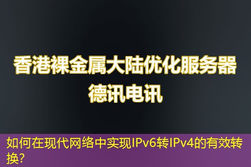 如何在现代网络中实现IPv6转IPv4的有效转换? 如何在现代网络中实现IPv6转IPv4的有效转换?