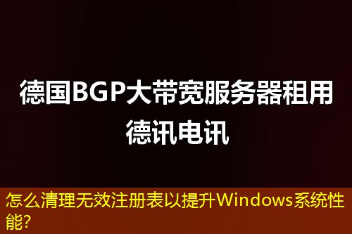 怎么清理无效注册表以提升Windows系统性能？
