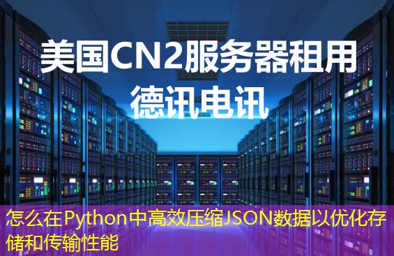 怎么在Python中高效压缩JSON数据以优化存储和传输性能