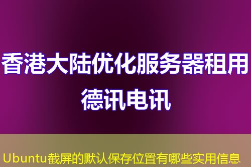 Ubuntu截屏的默认保存位置有哪些实用信息