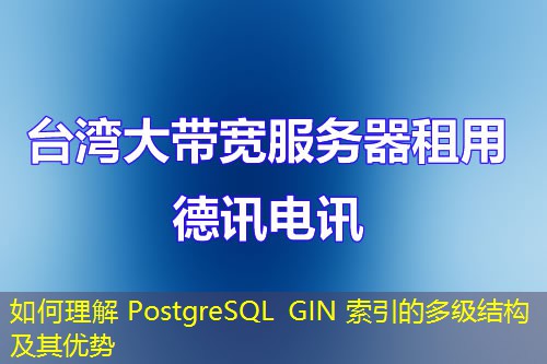 如何理解 PostgreSQL GIN 索引的多级结构及其优势