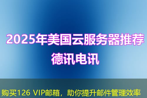 购买126 VIP邮箱，助你提升邮件管理效率