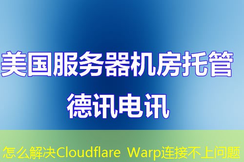 怎么解决Cloudflare Warp连接不上问题