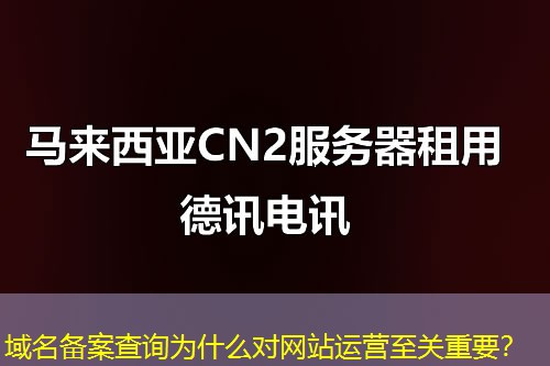 域名备案查询为什么对网站运营至关重要？