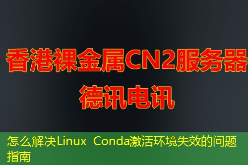 怎么解决Linux Conda激活环境失效的问题指南