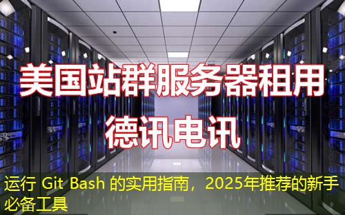 运行 Git Bash 的实用指南，2025年推荐的新手必备工具