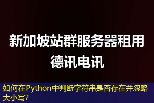 如何在Python中判断字符串是否存在并忽略大小写? 如何在Python中判断字符串是否存在并忽略大小写?
