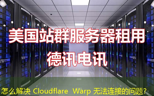 怎么解决 Cloudflare Warp 无法连接的问题？