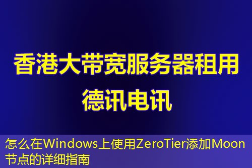 怎么在Windows上使用ZeroTier添加Moon节点的详细指南