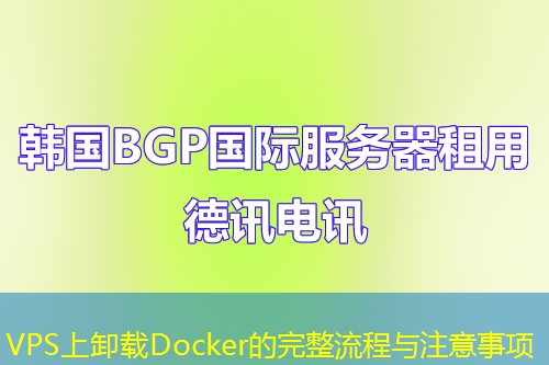 VPS上卸载Docker的完整流程与注意事项