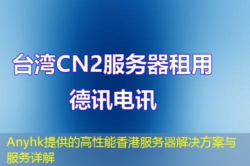 Anyhk提供的高性能香港服务器解决方案与服务详解 Anyhk提供的高性能香港服务器解决方案与服务详解