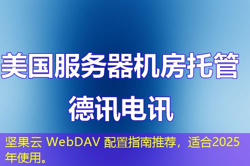 坚果云 WebDAV 配置指南推荐，适合2025年使用。