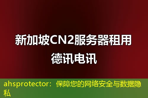 ahsprotector：保障您的网络安全与数据隐私